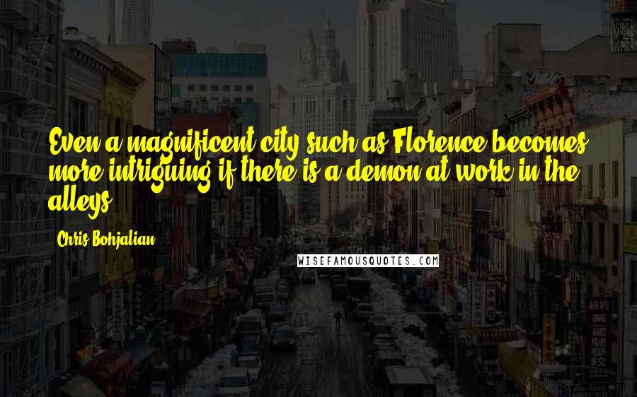 Chris Bohjalian Quotes: Even a magnificent city such as Florence becomes more intriguing if there is a demon at work in the alleys.