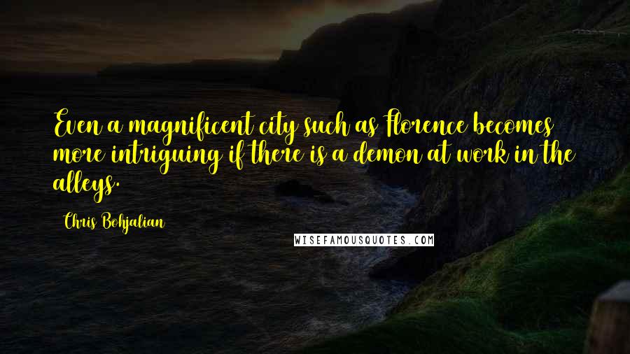 Chris Bohjalian Quotes: Even a magnificent city such as Florence becomes more intriguing if there is a demon at work in the alleys.