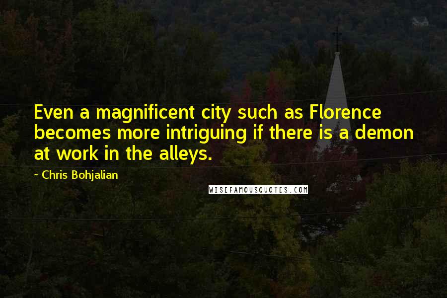 Chris Bohjalian Quotes: Even a magnificent city such as Florence becomes more intriguing if there is a demon at work in the alleys.