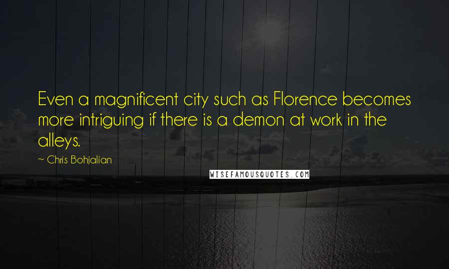 Chris Bohjalian Quotes: Even a magnificent city such as Florence becomes more intriguing if there is a demon at work in the alleys.