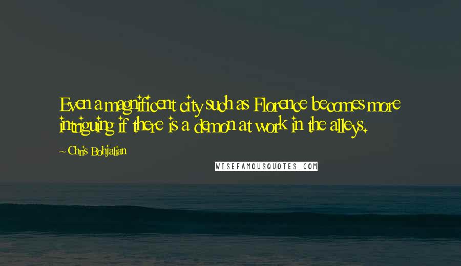 Chris Bohjalian Quotes: Even a magnificent city such as Florence becomes more intriguing if there is a demon at work in the alleys.