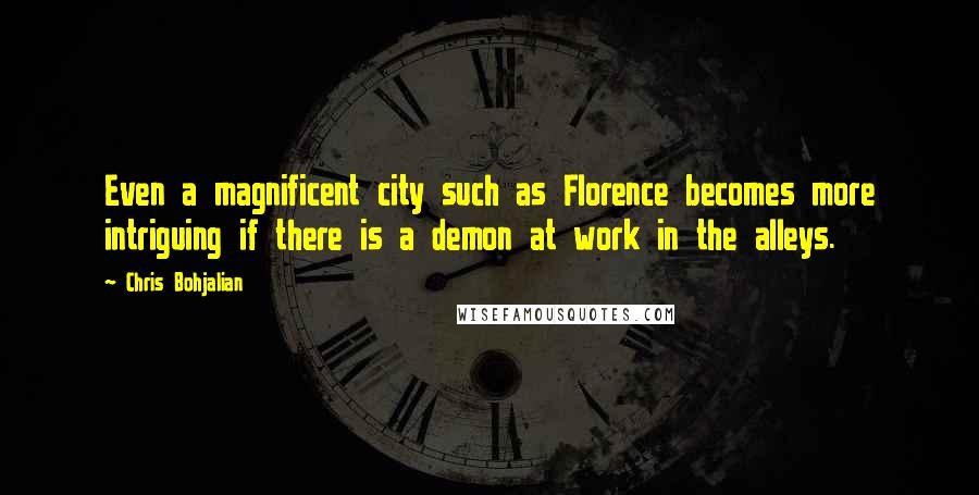 Chris Bohjalian Quotes: Even a magnificent city such as Florence becomes more intriguing if there is a demon at work in the alleys.