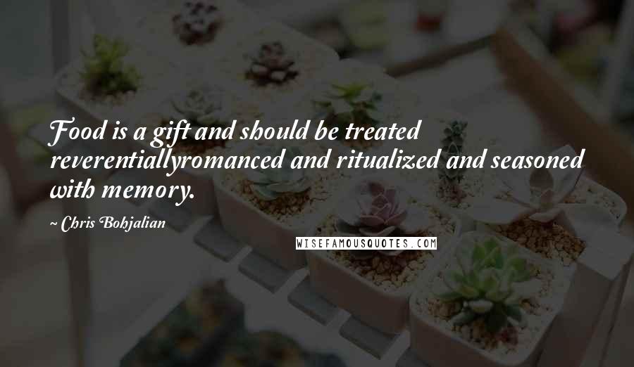 Chris Bohjalian Quotes: Food is a gift and should be treated reverentiallyromanced and ritualized and seasoned with memory.