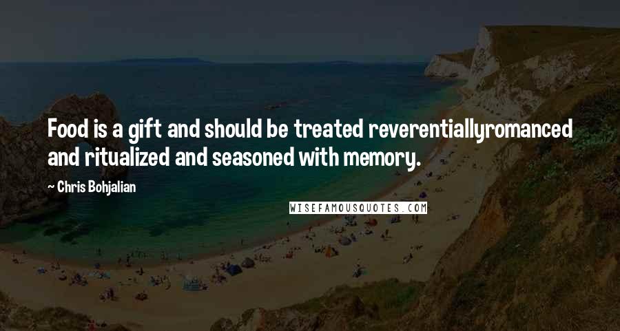 Chris Bohjalian Quotes: Food is a gift and should be treated reverentiallyromanced and ritualized and seasoned with memory.