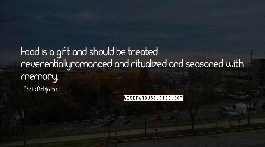 Chris Bohjalian Quotes: Food is a gift and should be treated reverentiallyromanced and ritualized and seasoned with memory.