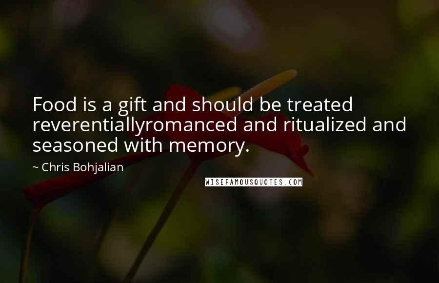 Chris Bohjalian Quotes: Food is a gift and should be treated reverentiallyromanced and ritualized and seasoned with memory.