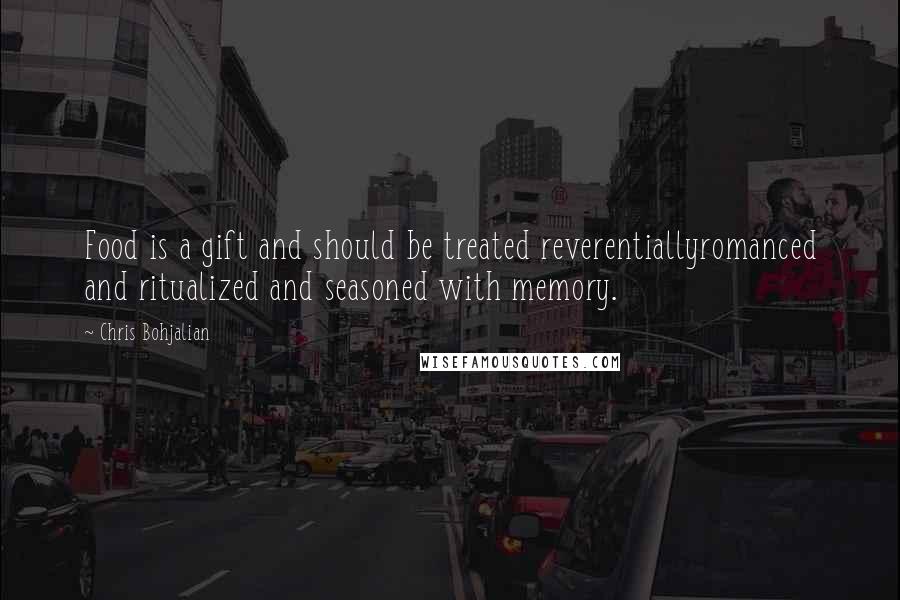 Chris Bohjalian Quotes: Food is a gift and should be treated reverentiallyromanced and ritualized and seasoned with memory.