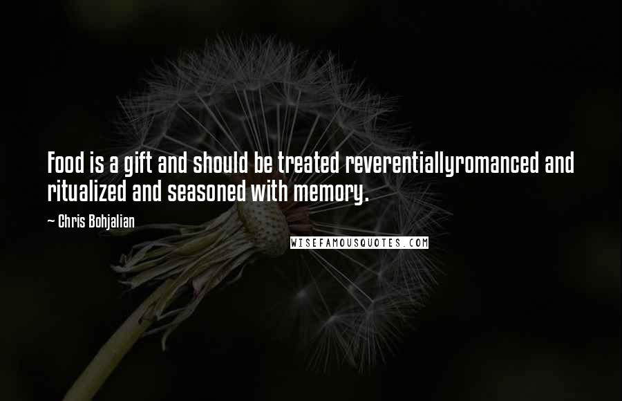 Chris Bohjalian Quotes: Food is a gift and should be treated reverentiallyromanced and ritualized and seasoned with memory.