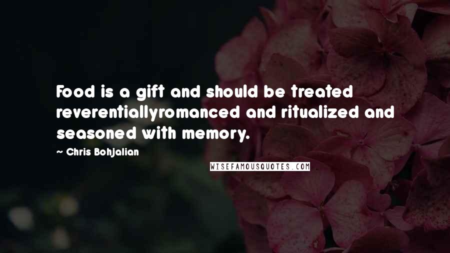 Chris Bohjalian Quotes: Food is a gift and should be treated reverentiallyromanced and ritualized and seasoned with memory.