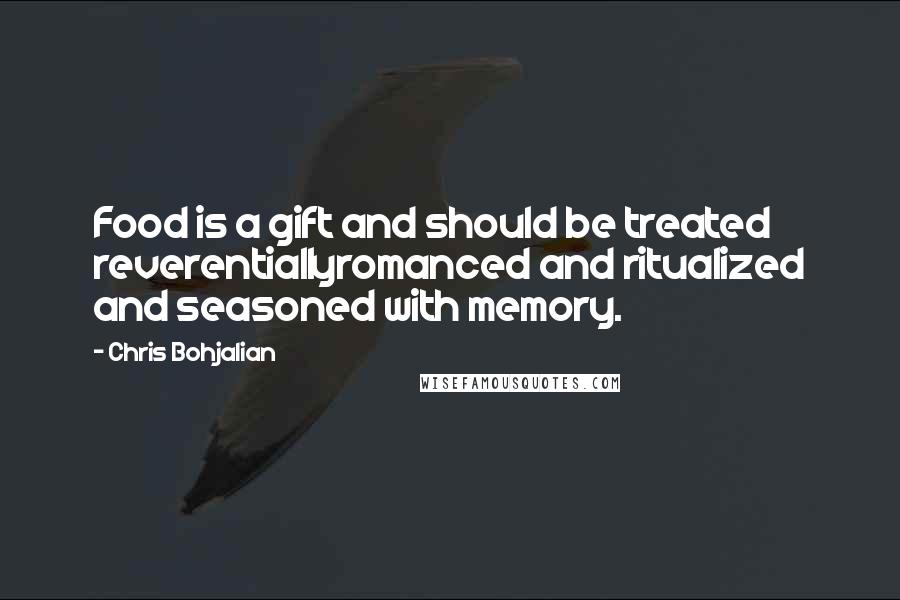 Chris Bohjalian Quotes: Food is a gift and should be treated reverentiallyromanced and ritualized and seasoned with memory.