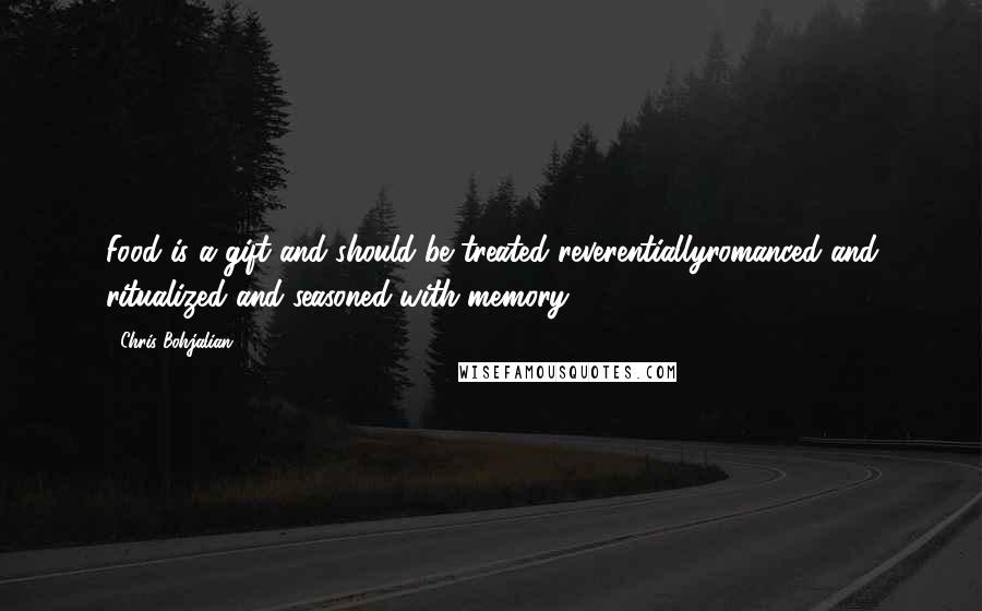 Chris Bohjalian Quotes: Food is a gift and should be treated reverentiallyromanced and ritualized and seasoned with memory.