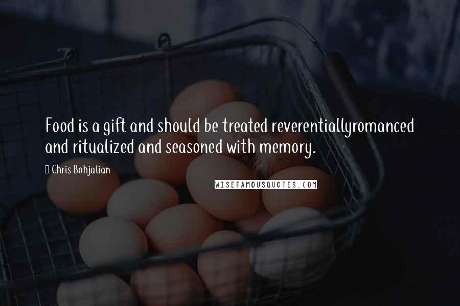 Chris Bohjalian Quotes: Food is a gift and should be treated reverentiallyromanced and ritualized and seasoned with memory.