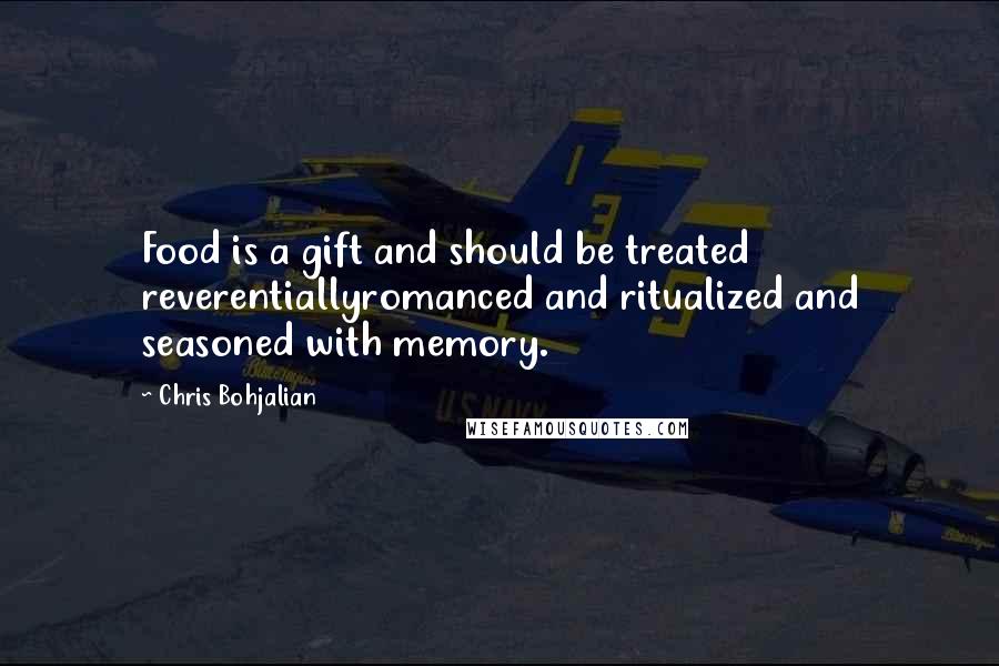 Chris Bohjalian Quotes: Food is a gift and should be treated reverentiallyromanced and ritualized and seasoned with memory.