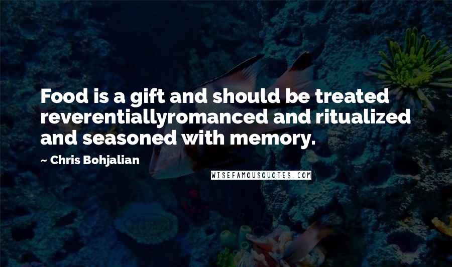 Chris Bohjalian Quotes: Food is a gift and should be treated reverentiallyromanced and ritualized and seasoned with memory.