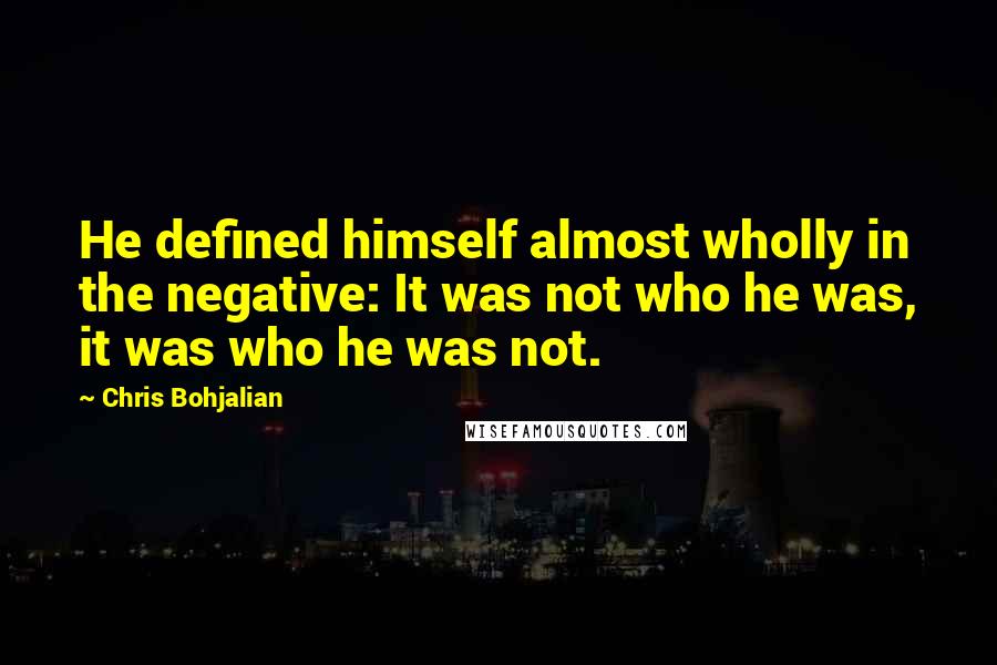 Chris Bohjalian Quotes: He defined himself almost wholly in the negative: It was not who he was, it was who he was not.