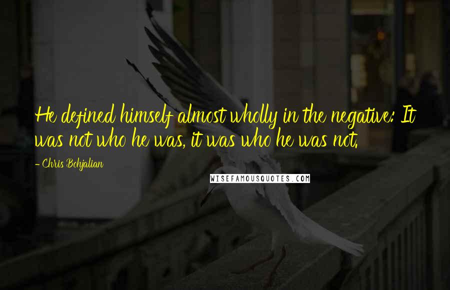 Chris Bohjalian Quotes: He defined himself almost wholly in the negative: It was not who he was, it was who he was not.