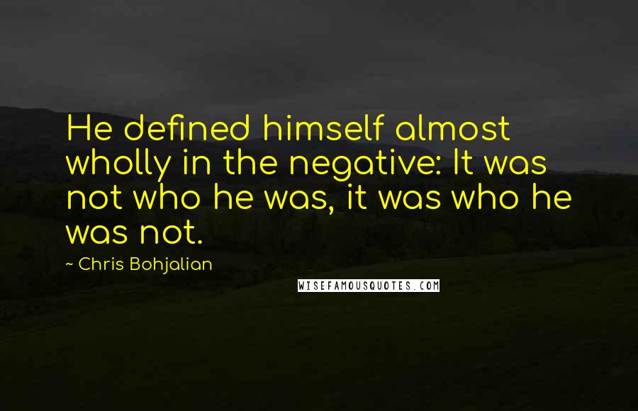 Chris Bohjalian Quotes: He defined himself almost wholly in the negative: It was not who he was, it was who he was not.
