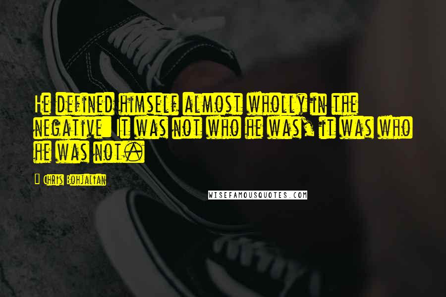 Chris Bohjalian Quotes: He defined himself almost wholly in the negative: It was not who he was, it was who he was not.