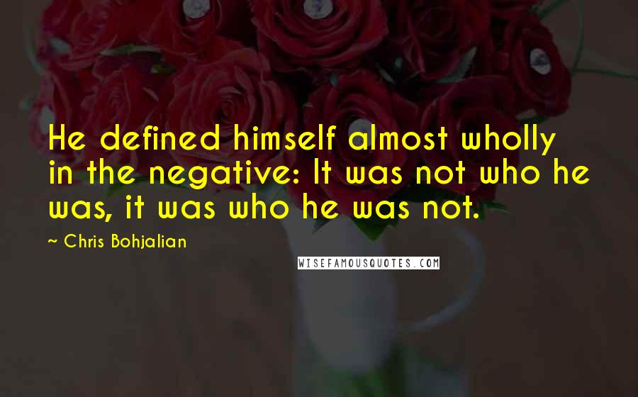 Chris Bohjalian Quotes: He defined himself almost wholly in the negative: It was not who he was, it was who he was not.