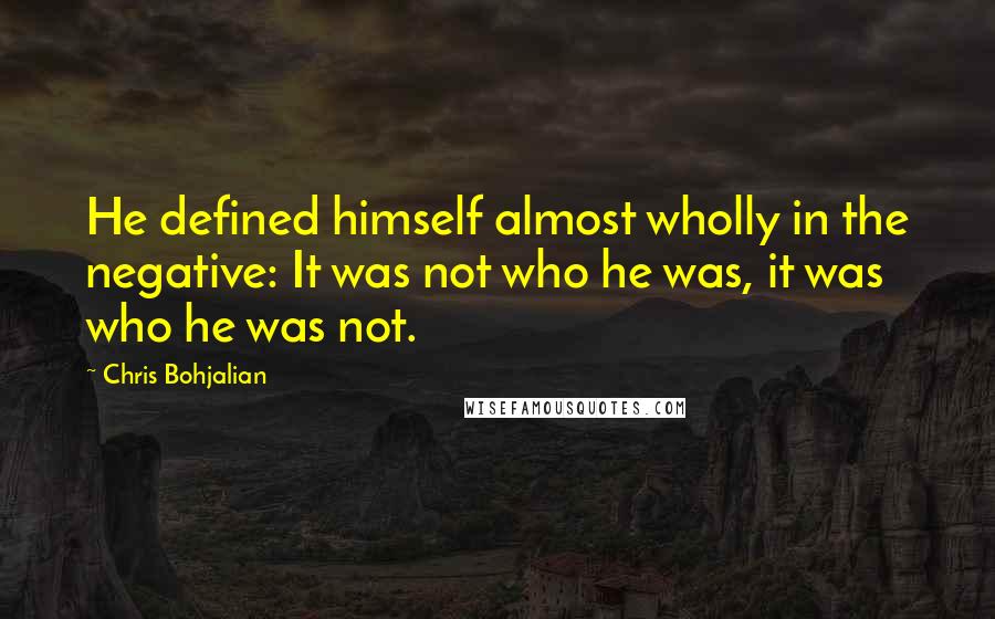 Chris Bohjalian Quotes: He defined himself almost wholly in the negative: It was not who he was, it was who he was not.