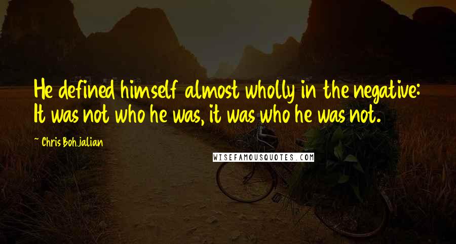 Chris Bohjalian Quotes: He defined himself almost wholly in the negative: It was not who he was, it was who he was not.