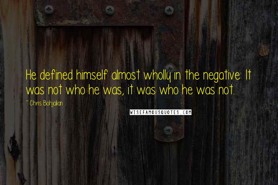 Chris Bohjalian Quotes: He defined himself almost wholly in the negative: It was not who he was, it was who he was not.