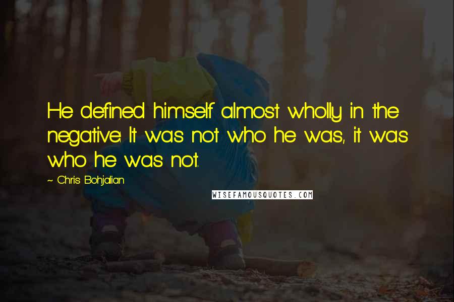 Chris Bohjalian Quotes: He defined himself almost wholly in the negative: It was not who he was, it was who he was not.