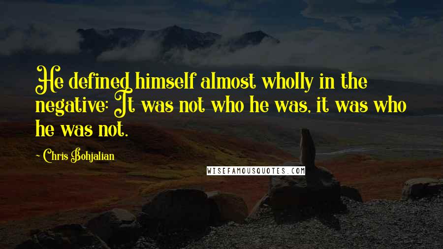 Chris Bohjalian Quotes: He defined himself almost wholly in the negative: It was not who he was, it was who he was not.