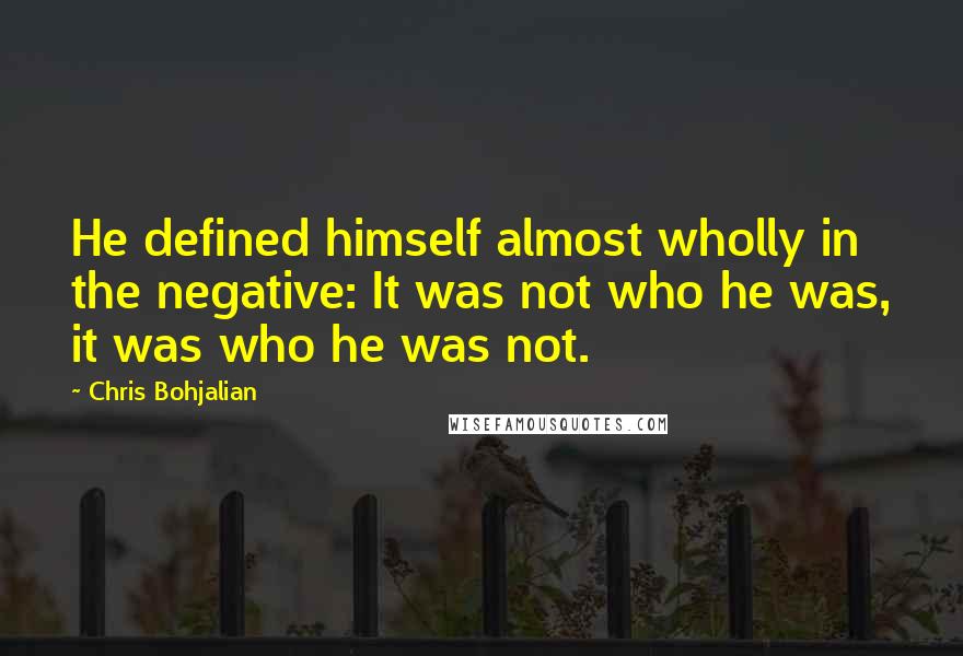 Chris Bohjalian Quotes: He defined himself almost wholly in the negative: It was not who he was, it was who he was not.