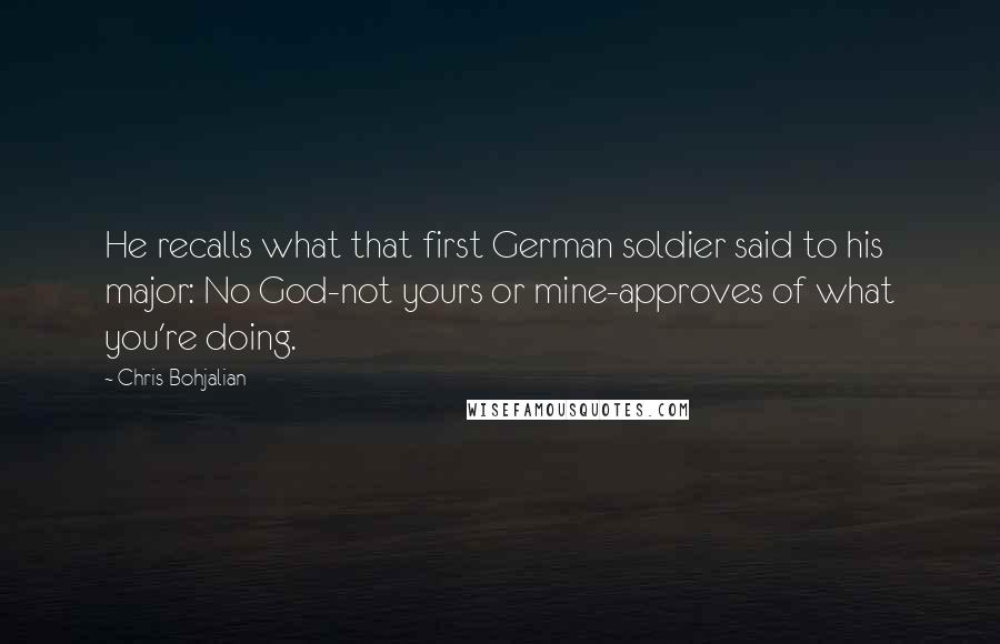 Chris Bohjalian Quotes: He recalls what that first German soldier said to his major: No God-not yours or mine-approves of what you're doing.
