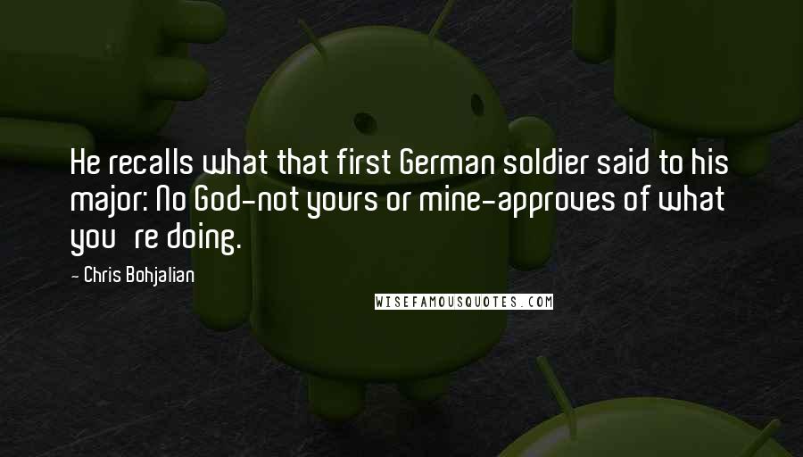 Chris Bohjalian Quotes: He recalls what that first German soldier said to his major: No God-not yours or mine-approves of what you're doing.