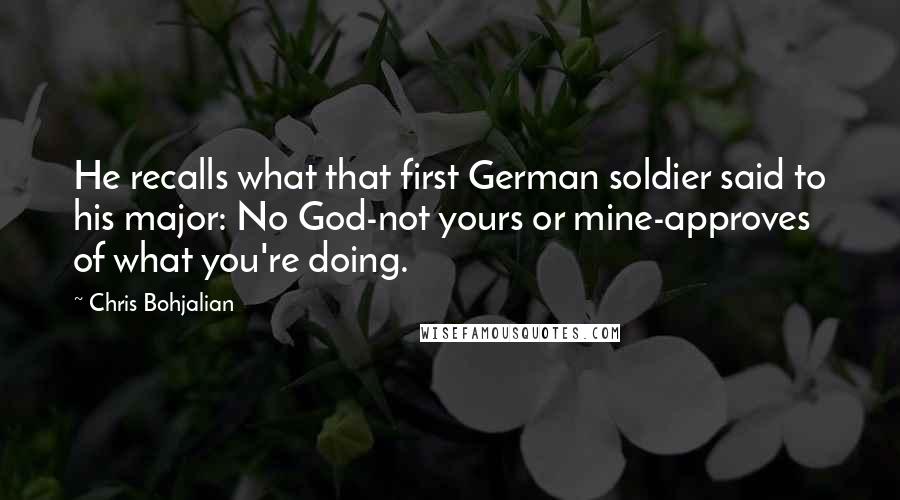 Chris Bohjalian Quotes: He recalls what that first German soldier said to his major: No God-not yours or mine-approves of what you're doing.