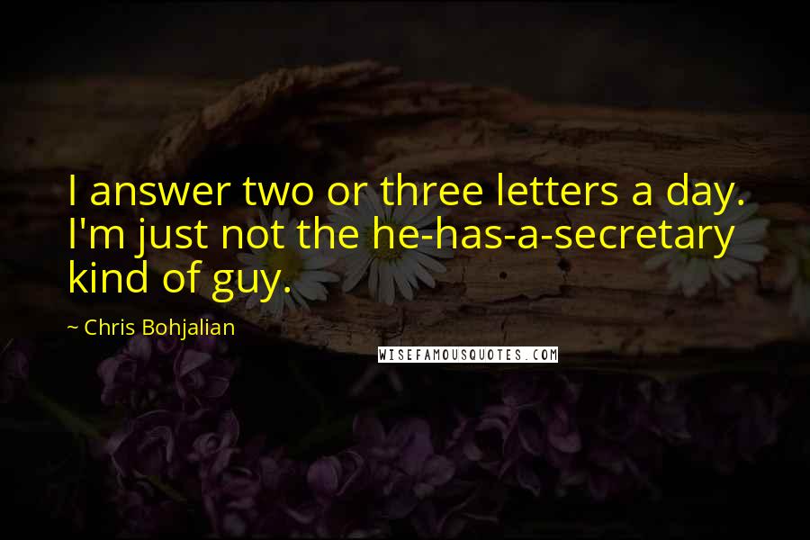 Chris Bohjalian Quotes: I answer two or three letters a day. I'm just not the he-has-a-secretary kind of guy.