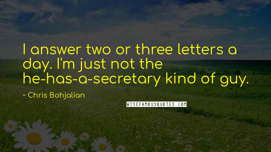 Chris Bohjalian Quotes: I answer two or three letters a day. I'm just not the he-has-a-secretary kind of guy.