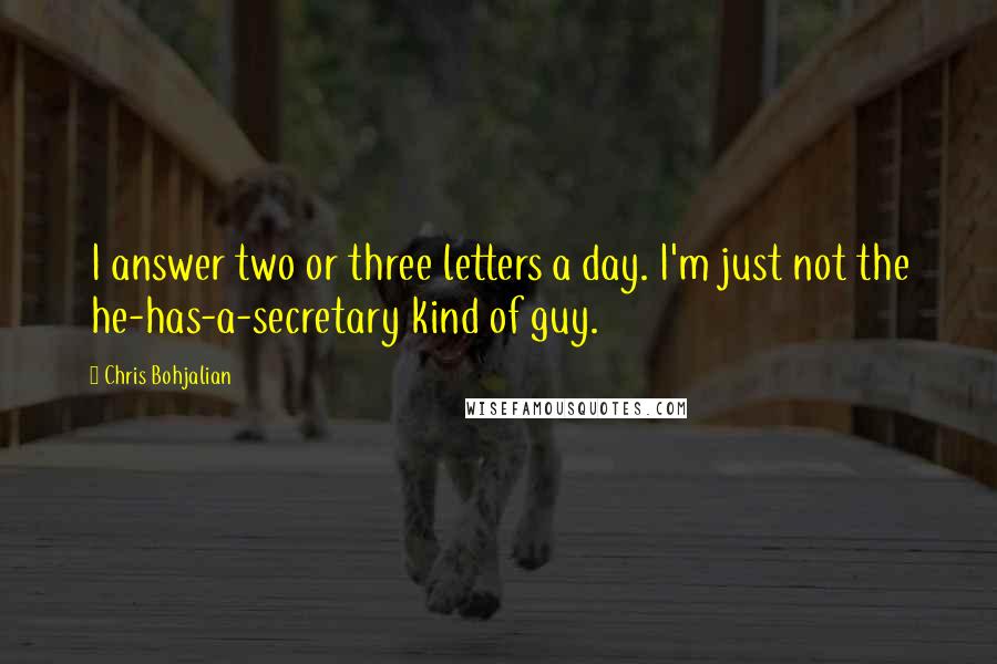 Chris Bohjalian Quotes: I answer two or three letters a day. I'm just not the he-has-a-secretary kind of guy.