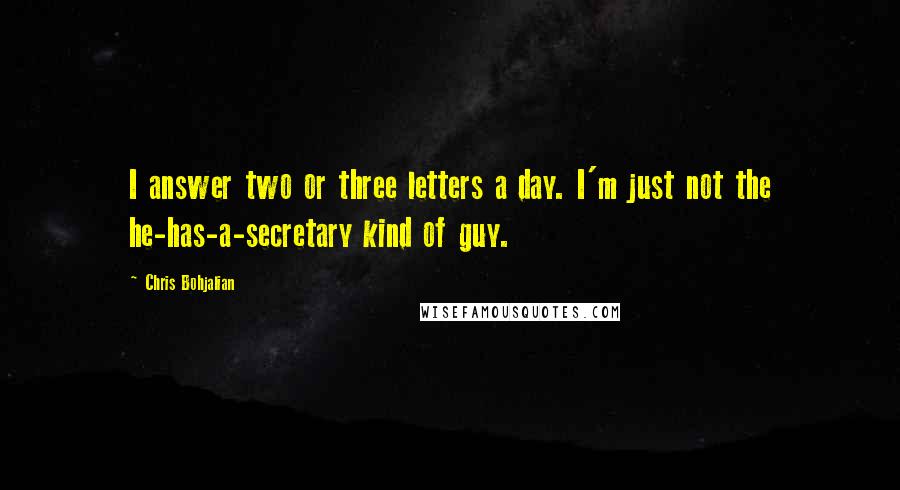 Chris Bohjalian Quotes: I answer two or three letters a day. I'm just not the he-has-a-secretary kind of guy.