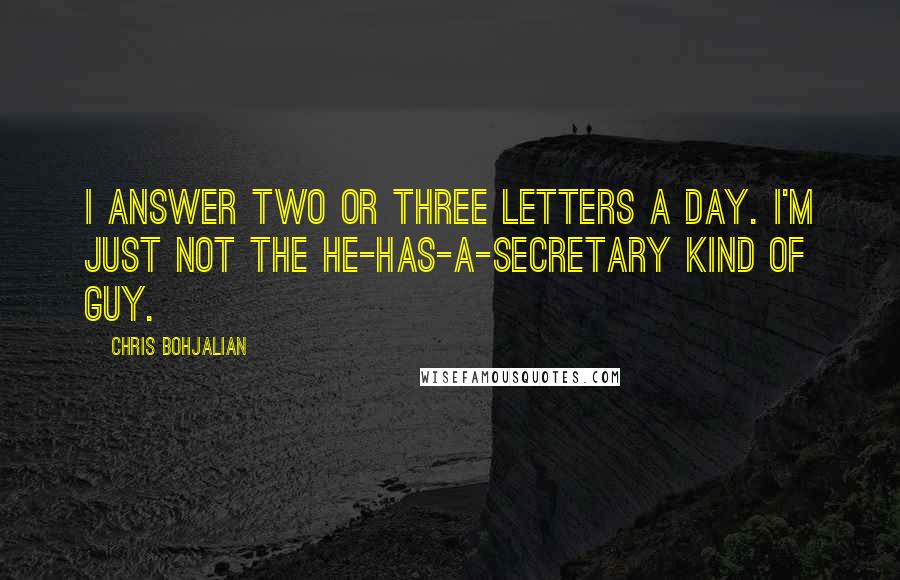 Chris Bohjalian Quotes: I answer two or three letters a day. I'm just not the he-has-a-secretary kind of guy.