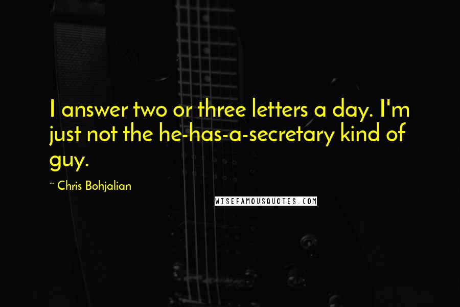 Chris Bohjalian Quotes: I answer two or three letters a day. I'm just not the he-has-a-secretary kind of guy.