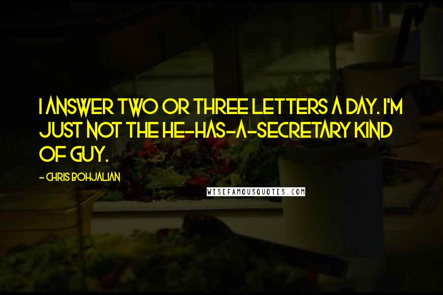 Chris Bohjalian Quotes: I answer two or three letters a day. I'm just not the he-has-a-secretary kind of guy.