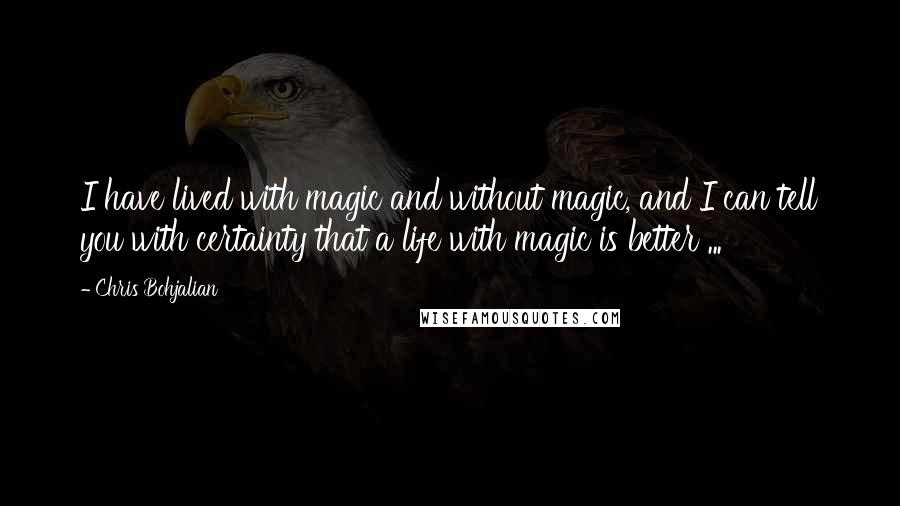 Chris Bohjalian Quotes: I have lived with magic and without magic, and I can tell you with certainty that a life with magic is better ...