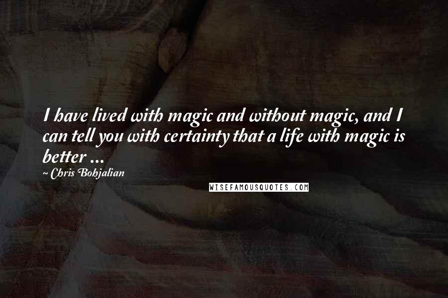 Chris Bohjalian Quotes: I have lived with magic and without magic, and I can tell you with certainty that a life with magic is better ...