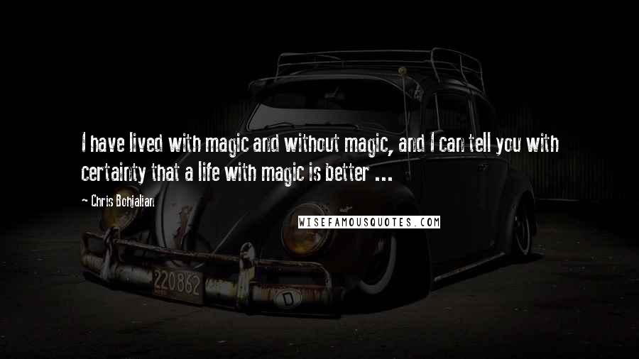 Chris Bohjalian Quotes: I have lived with magic and without magic, and I can tell you with certainty that a life with magic is better ...