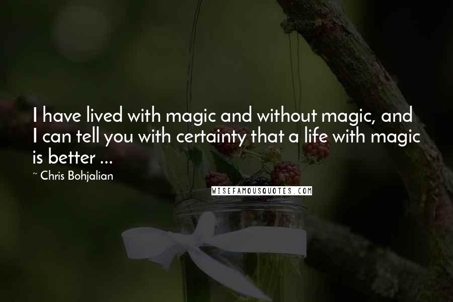 Chris Bohjalian Quotes: I have lived with magic and without magic, and I can tell you with certainty that a life with magic is better ...