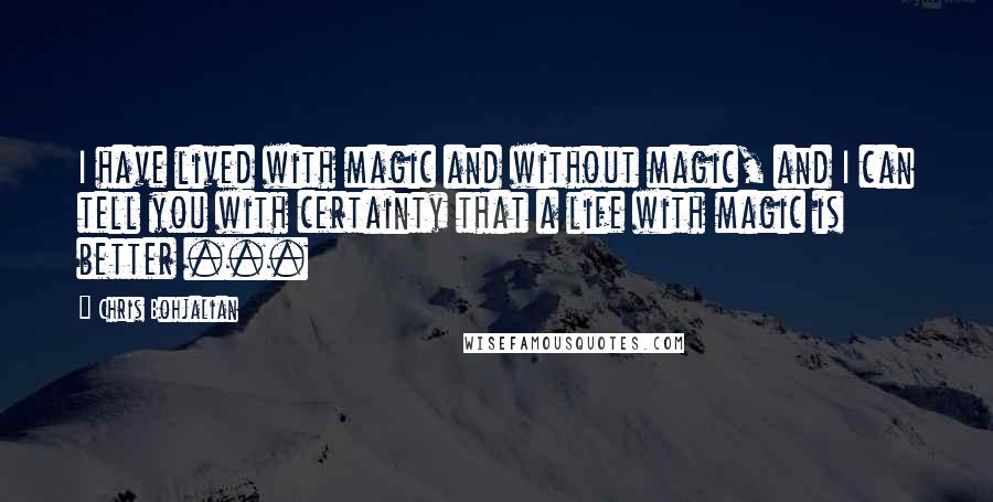 Chris Bohjalian Quotes: I have lived with magic and without magic, and I can tell you with certainty that a life with magic is better ...