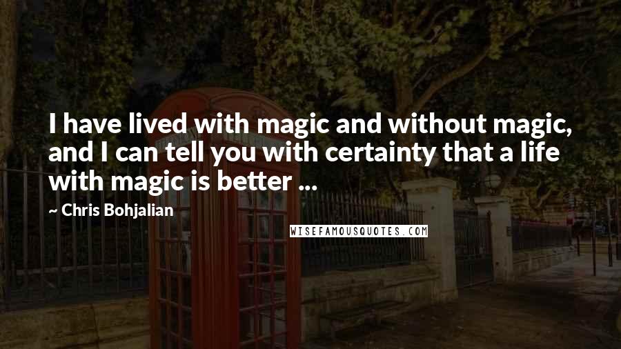 Chris Bohjalian Quotes: I have lived with magic and without magic, and I can tell you with certainty that a life with magic is better ...