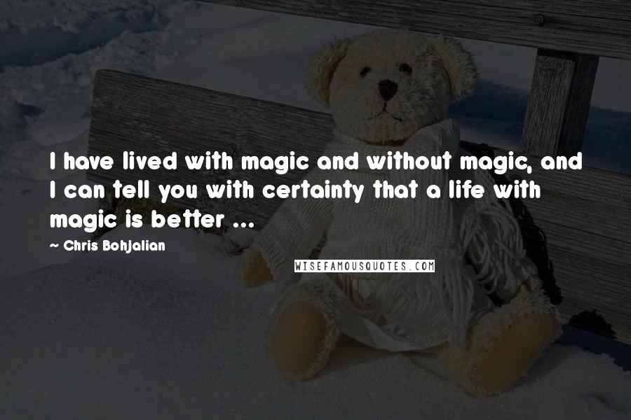 Chris Bohjalian Quotes: I have lived with magic and without magic, and I can tell you with certainty that a life with magic is better ...