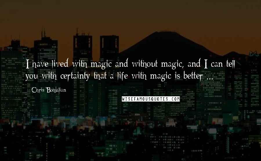 Chris Bohjalian Quotes: I have lived with magic and without magic, and I can tell you with certainty that a life with magic is better ...