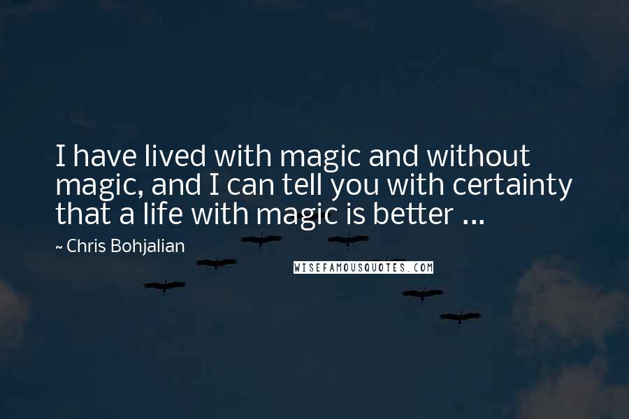 Chris Bohjalian Quotes: I have lived with magic and without magic, and I can tell you with certainty that a life with magic is better ...