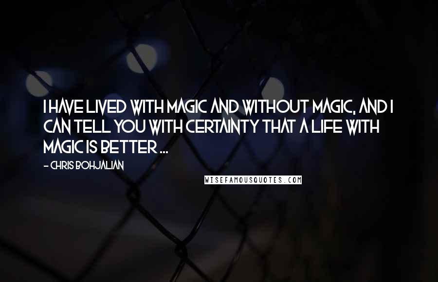 Chris Bohjalian Quotes: I have lived with magic and without magic, and I can tell you with certainty that a life with magic is better ...