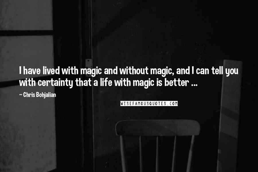 Chris Bohjalian Quotes: I have lived with magic and without magic, and I can tell you with certainty that a life with magic is better ...